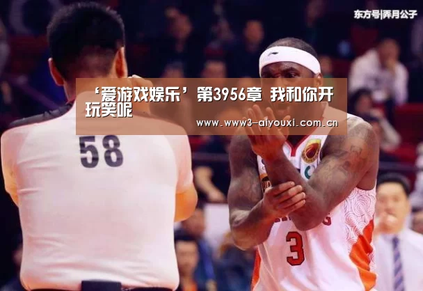 ‘爱游戏娱乐’第3956章 我和你开玩笑呢(图1) 爱游戏娱乐